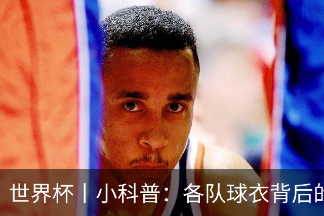 世界杯丨小科普：各队球衣背后的故事