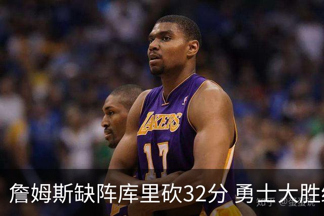 詹姆斯缺阵库里砍32分 勇士大胜终结湖人3连胜